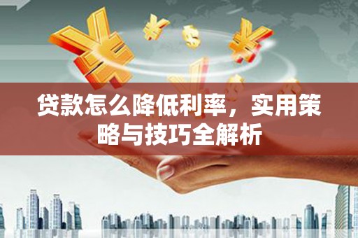 焉耆贷款怎么降低利率，实用策略与技巧全解析