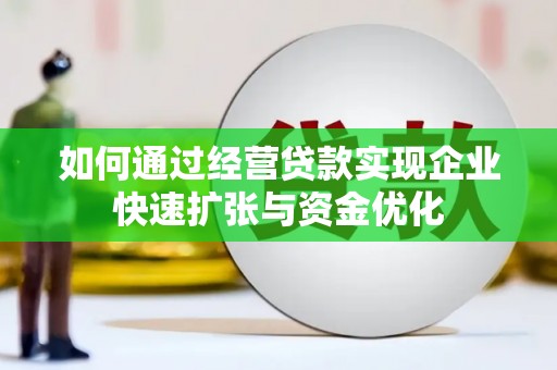 焉耆如何通过经营贷款实现企业快速扩张与资金优化