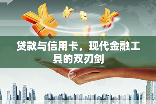 焉耆贷款与信用卡，现代金融工具的双刃剑
