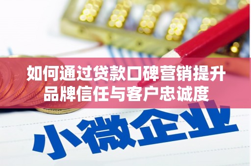 焉耆如何通过贷款口碑营销提升品牌信任与客户忠诚度