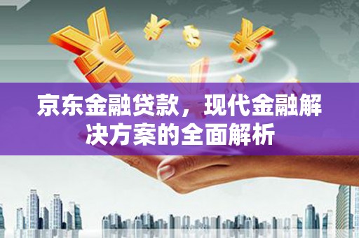 焉耆京东金融贷款，现代金融解决方案的全面解析