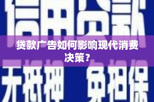 焉耆贷款广告如何影响现代消费决策？