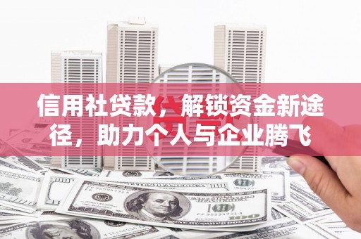 焉耆信用社贷款，解锁资金新途径，助力个人与企业腾飞