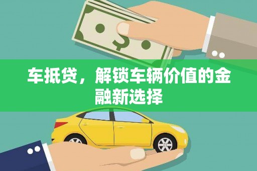 焉耆车抵贷，解锁车辆价值的金融新选择
