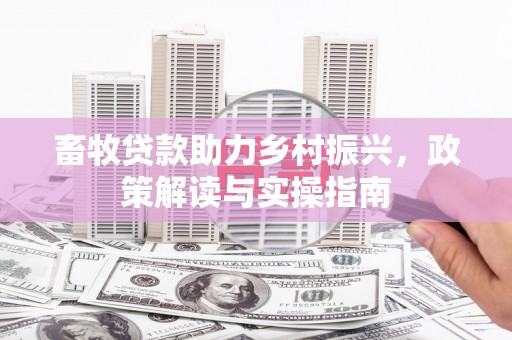 焉耆畜牧贷款助力乡村振兴，政策解读与实操指南