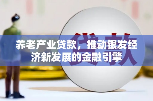 焉耆养老产业贷款，推动银发经济新发展的金融引擎