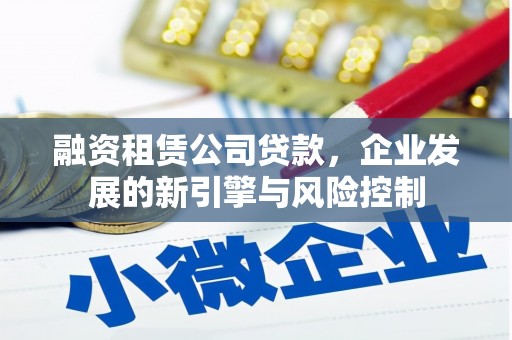 焉耆融资租赁公司贷款，企业发展的新引擎与风险控制