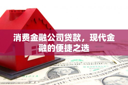 焉耆消费金融公司贷款，现代金融的便捷之选