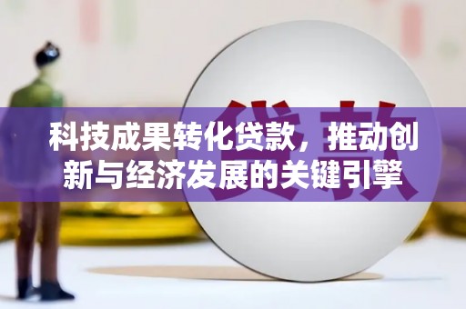 焉耆科技成果转化贷款，推动创新与经济发展的关键引擎