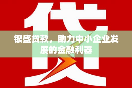 焉耆银盛贷款，助力中小企业发展的金融利器