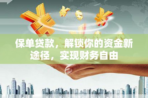 焉耆保单贷款，解锁你的资金新途径，实现财务自由