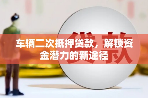 焉耆车辆二次抵押贷款，解锁资金潜力的新途径