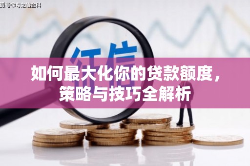 焉耆如何最大化你的贷款额度，策略与技巧全解析