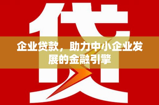 焉耆企业贷款，助力中小企业发展的金融引擎
