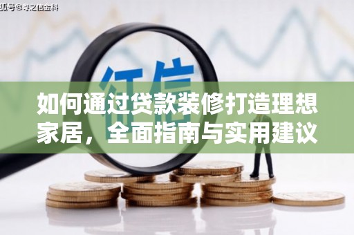焉耆如何通过贷款装修打造理想家居，全面指南与实用建议