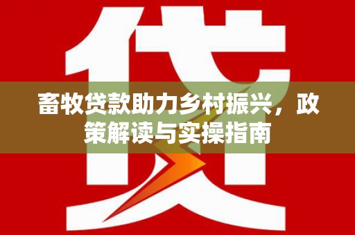 焉耆畜牧贷款助力乡村振兴，政策解读与实操指南