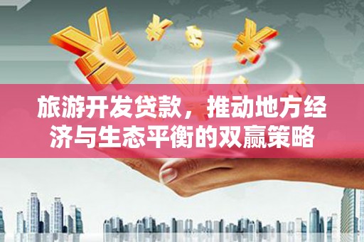 焉耆旅游开发贷款，推动地方经济与生态平衡的双赢策略