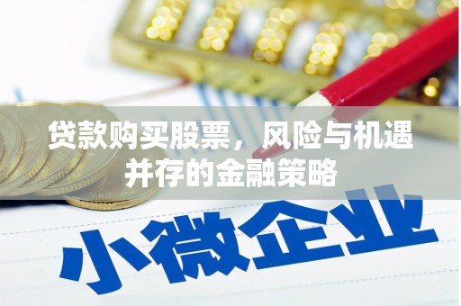 焉耆贷款购买股票，风险与机遇并存的金融策略