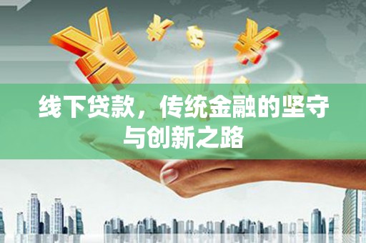焉耆线下贷款，传统金融的坚守与创新之路