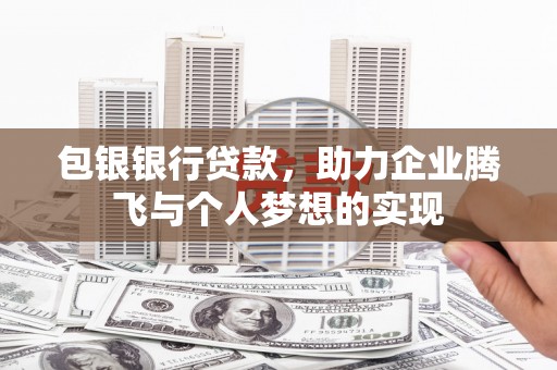 焉耆包银银行贷款，助力企业腾飞与个人梦想的实现
