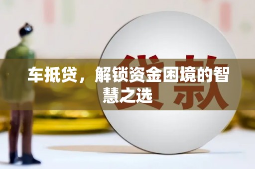 焉耆车抵贷，解锁资金困境的智慧之选