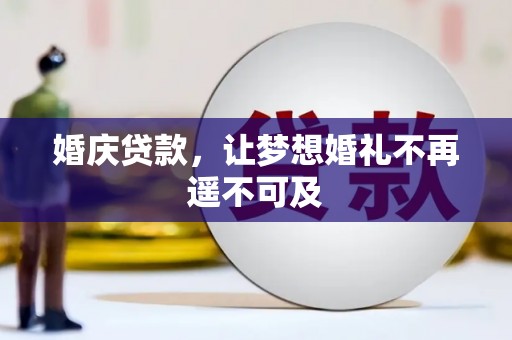 焉耆婚庆贷款，让梦想婚礼不再遥不可及