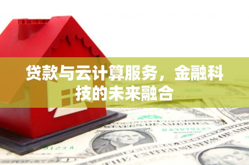 焉耆贷款与云计算服务，金融科技的未来融合