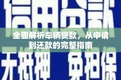 焉耆全面解析车辆贷款，从申请到还款的完整指南