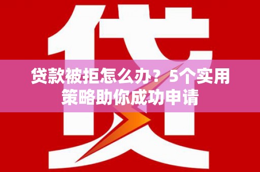 焉耆贷款被拒怎么办？5个实用策略助你成功申请
