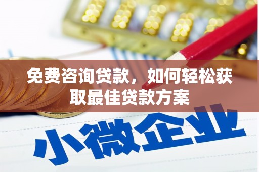 焉耆免费咨询贷款，如何轻松获取最佳贷款方案