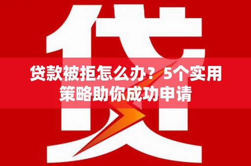焉耆贷款被拒怎么办？5个实用策略助你成功申请