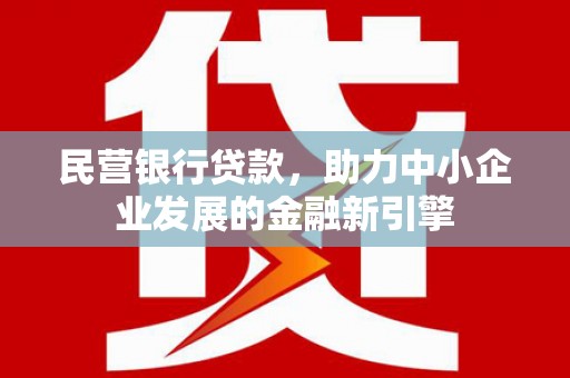 焉耆民营银行贷款，助力中小企业发展的金融新引擎