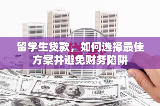 焉耆留学生贷款，如何选择最佳方案并避免财务陷阱