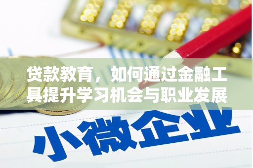 焉耆贷款教育，如何通过金融工具提升学习机会与职业发展