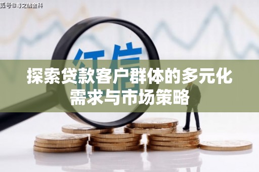 焉耆探索贷款客户群体的多元化需求与市场策略