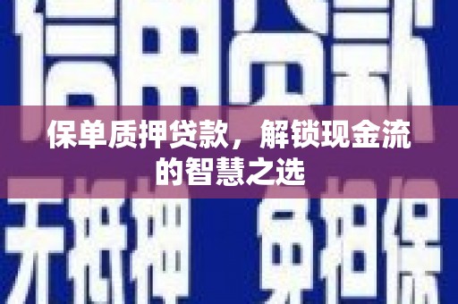 焉耆保单质押贷款，解锁现金流的智慧之选
