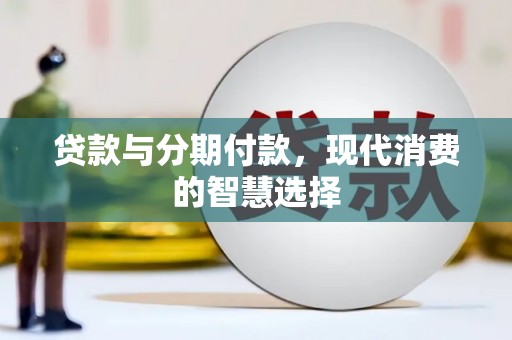 焉耆贷款与分期付款，现代消费的智慧选择