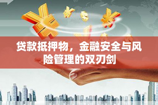 焉耆贷款抵押物，金融安全与风险管理的双刃剑