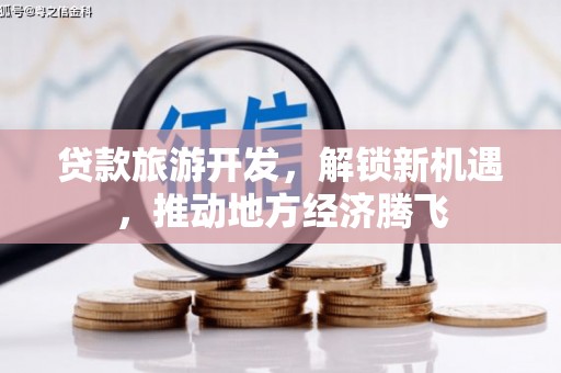 焉耆贷款旅游开发，解锁新机遇，推动地方经济腾飞