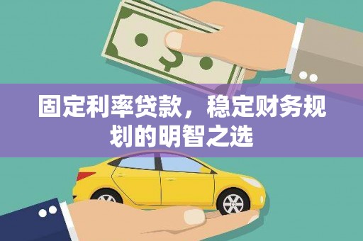 焉耆固定利率贷款，稳定财务规划的明智之选