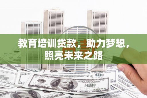 焉耆教育培训贷款，助力梦想，照亮未来之路