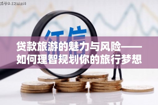 焉耆贷款旅游的魅力与风险——如何理智规划你的旅行梦想