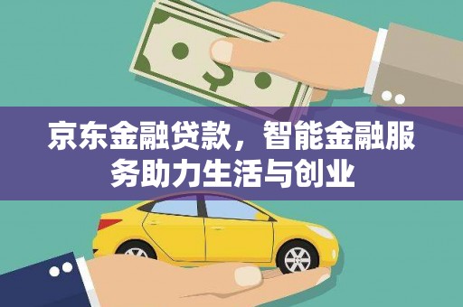 焉耆京东金融贷款，智能金融服务助力生活与创业