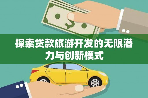 焉耆探索贷款旅游开发的无限潜力与创新模式