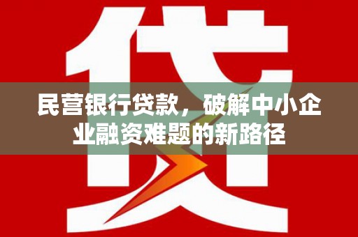 焉耆民营银行贷款，破解中小企业融资难题的新路径