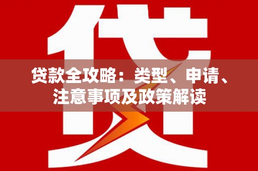 焉耆贷款全攻略：类型、申请、注意事项及政策解读